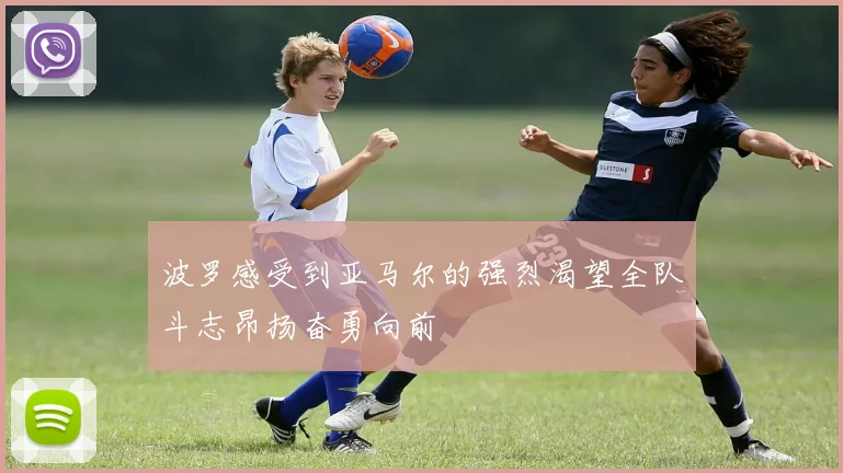 波罗感受到亚马尔的强烈渴望全队斗志昂扬奋勇向前