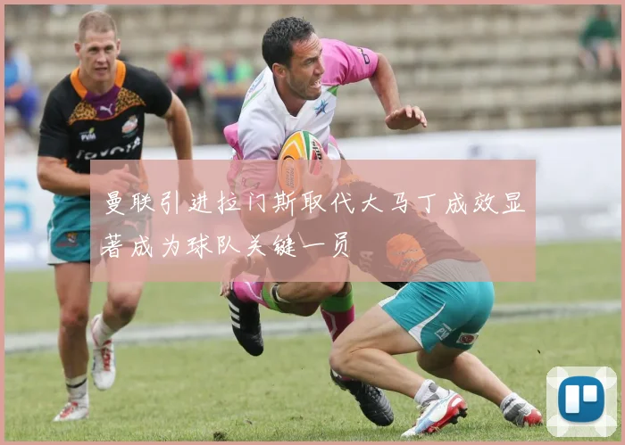 曼联引进拉门斯取代大马丁成效显著成为球队关键一员