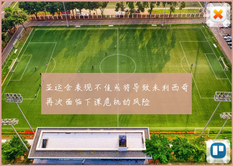 亚运会表现不佳或将导致米利西奇再次面临下课危机的风险