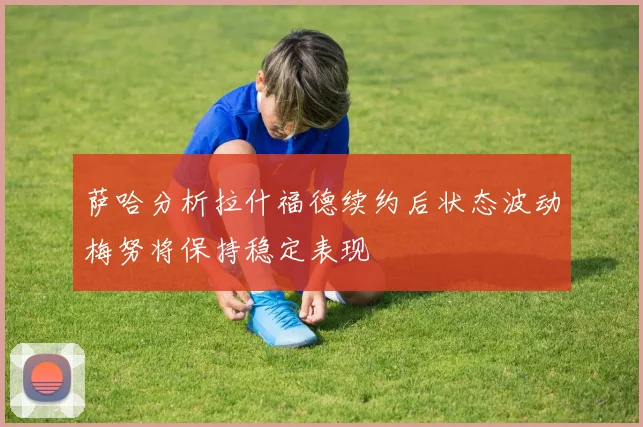 萨哈分析拉什福德续约后状态波动梅努将保持稳定表现
