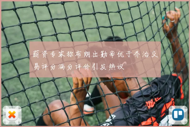 薪资专家称布朗出勤率优于乔治交易评分满分评价引发热议