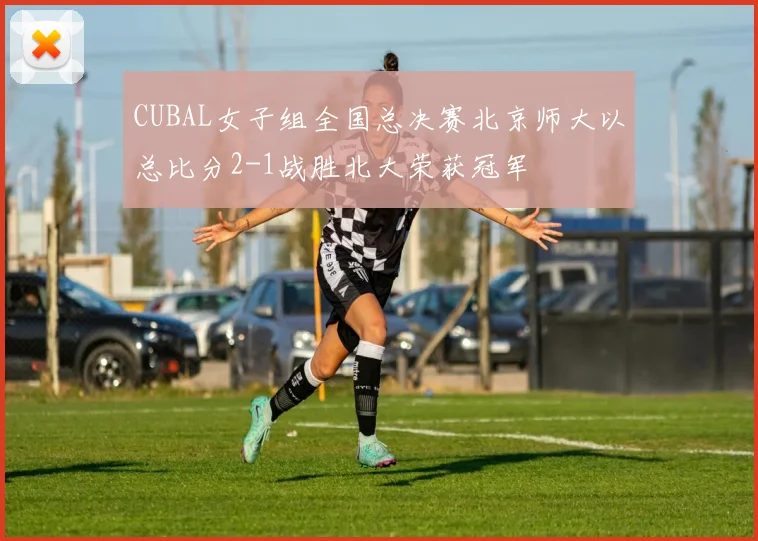 CUBAL女子组全国总决赛北京师大以总比分2-1战胜北大荣获冠军