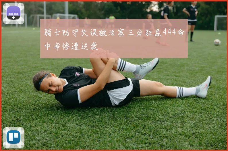 骑士防守失误被活塞三分狂轰444命中率惨遭逆袭