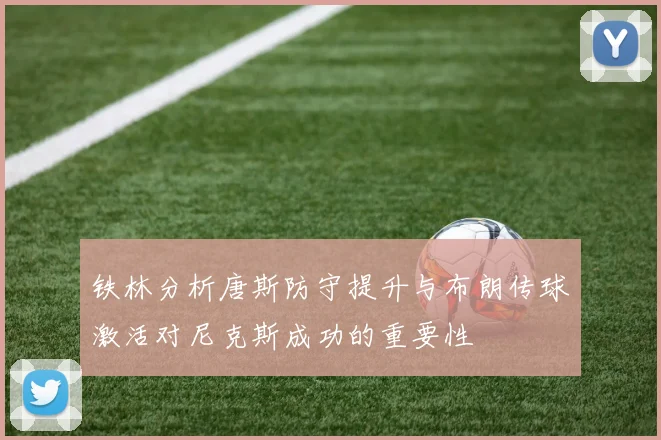 铁林分析唐斯防守提升与布朗传球激活对尼克斯成功的重要性