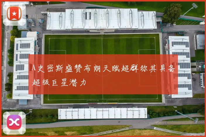 A史密斯盛赞布朗天赋超群称其具备超级巨星潜力