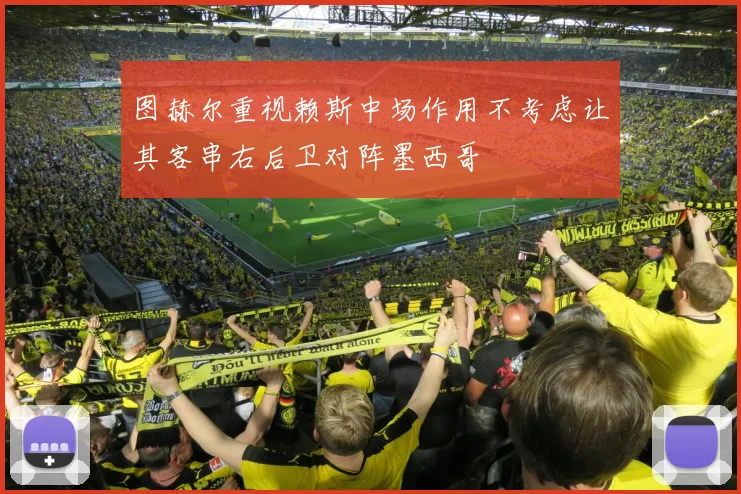 图赫尔重视赖斯中场作用不考虑让其客串右后卫对阵墨西哥